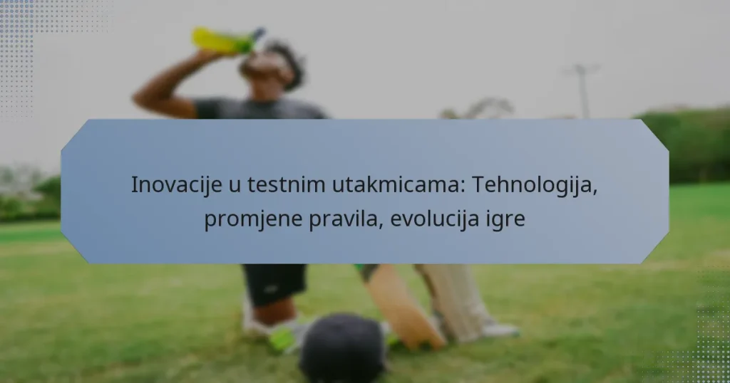 Inovacije u testnim utakmicama: Tehnologija, promjene pravila, evolucija igre