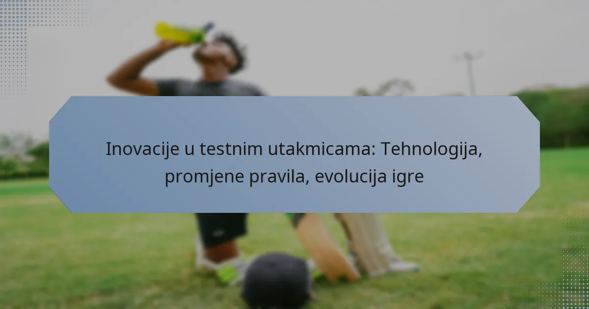 Inovacije u testnim utakmicama: Tehnologija, promjene pravila, evolucija igre