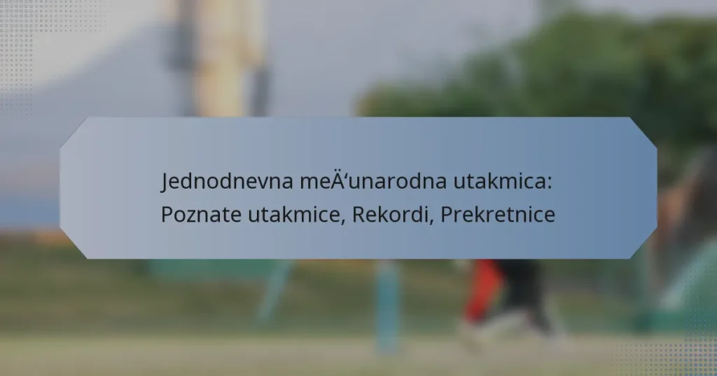 Jednodnevna međunarodna utakmica: Poznate utakmice, Rekordi, Prekretnice