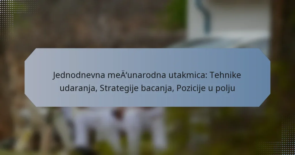 Jednodnevna međunarodna utakmica: Tehnike udaranja, Strategije bacanja, Pozicije u polju