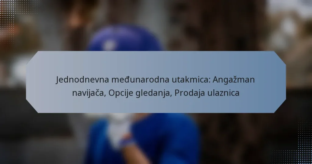 Jednodnevna međunarodna utakmica: Angažman navijača, Opcije gledanja, Prodaja ulaznica