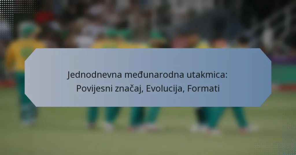 Jednodnevna međunarodna utakmica: Povijesni značaj, Evolucija, Formati