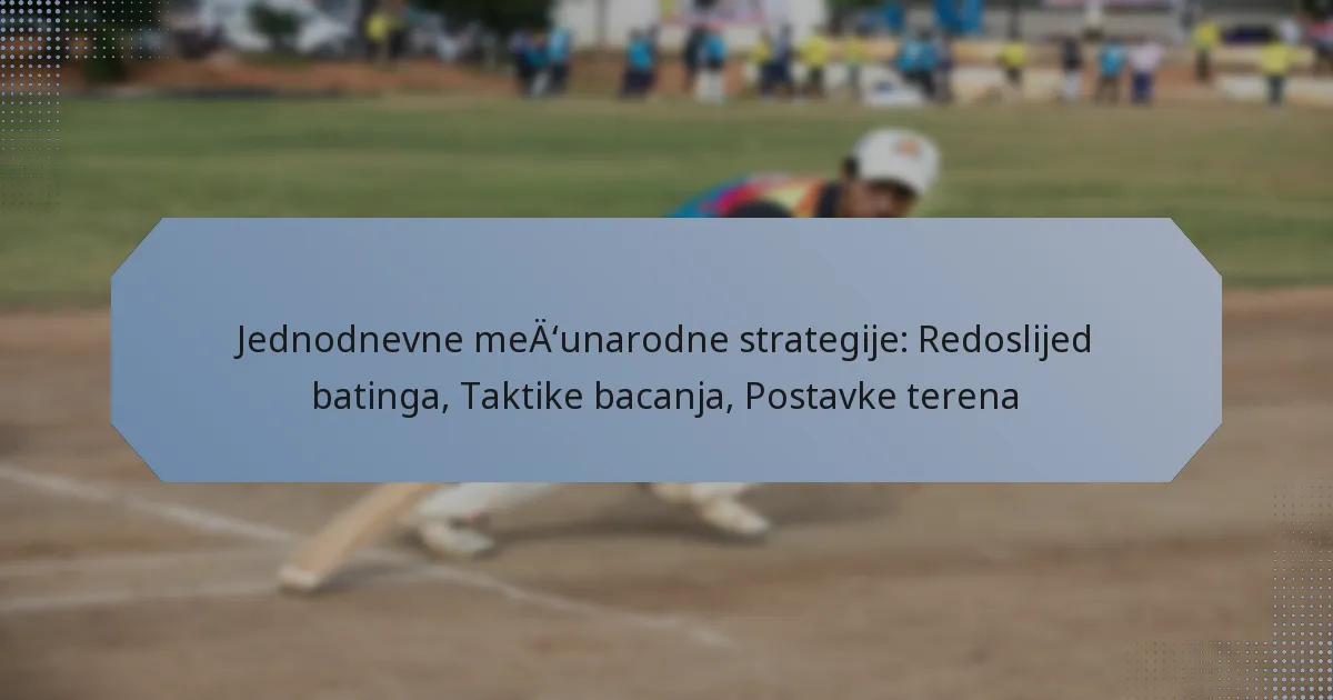 Jednodnevne međunarodne strategije: Redoslijed batinga, Taktike bacanja, Postavke terena