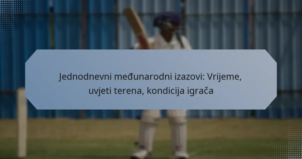 Jednodnevni međunarodni izazovi: Vrijeme, uvjeti terena, kondicija igrača