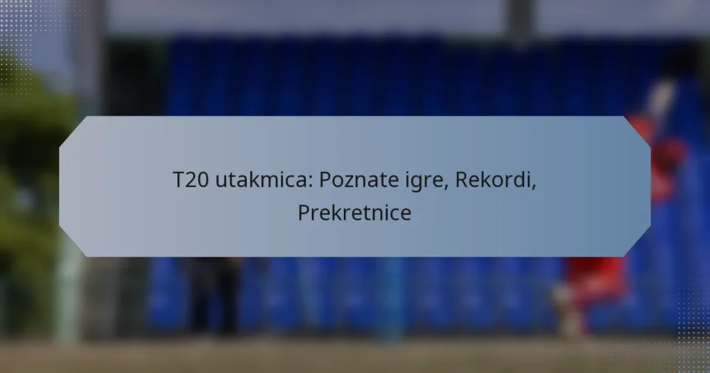 T20 utakmica: Poznate igre, Rekordi, Prekretnice