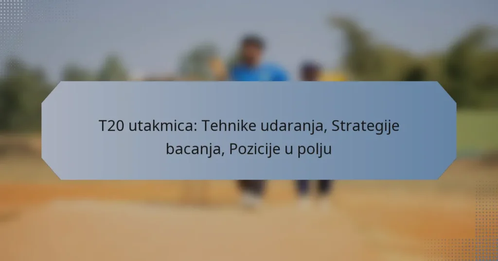 T20 utakmica: Tehnike udaranja, Strategije bacanja, Pozicije u polju
