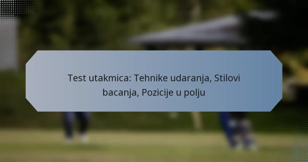 Test utakmica: Tehnike udaranja, Stilovi bacanja, Pozicije u polju