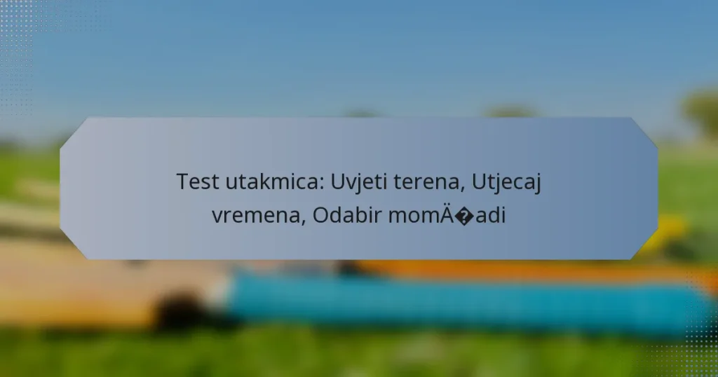Test utakmica: Uvjeti terena, Utjecaj vremena, Odabir momčadi
