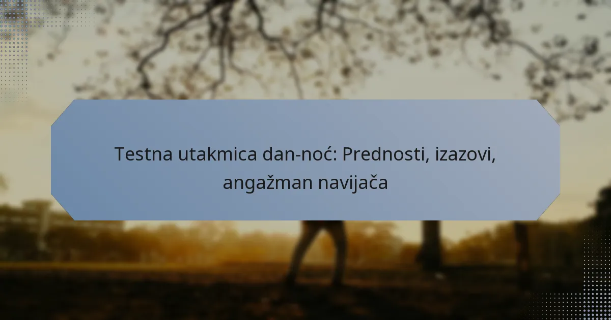 Testna utakmica dan-noć: Prednosti, izazovi, angažman navijača