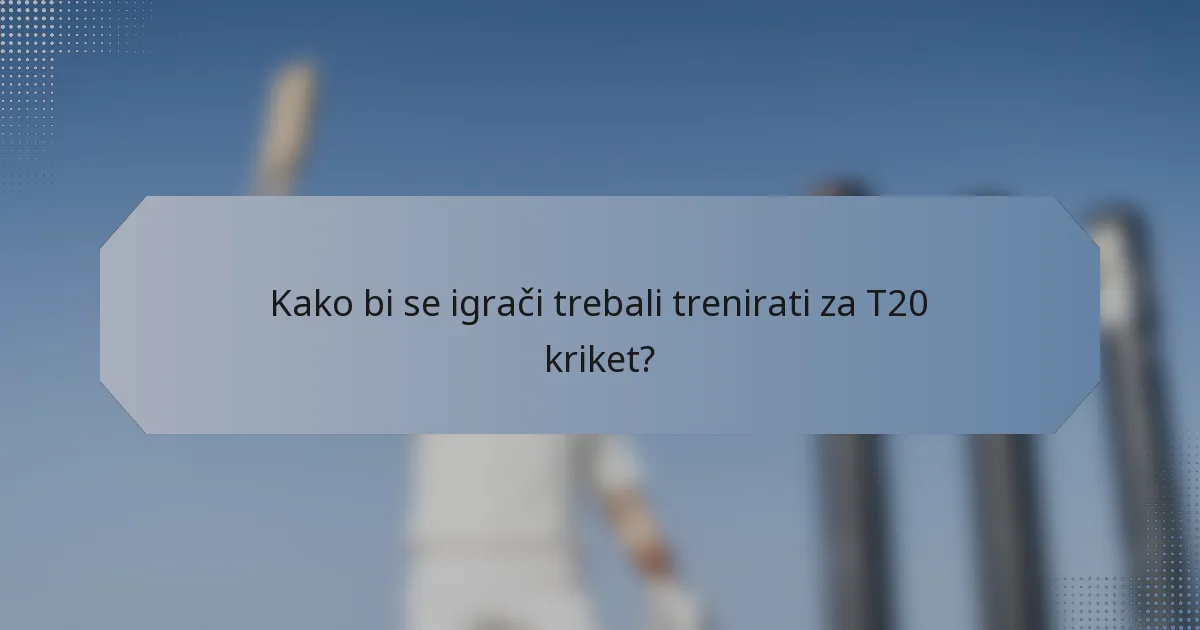 Kako bi se igrači trebali trenirati za T20 kriket?