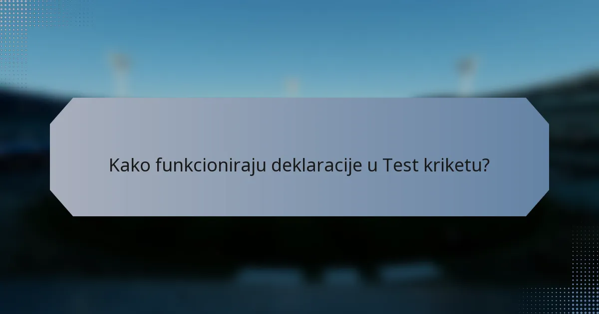 Kako funkcioniraju deklaracije u Test kriketu?