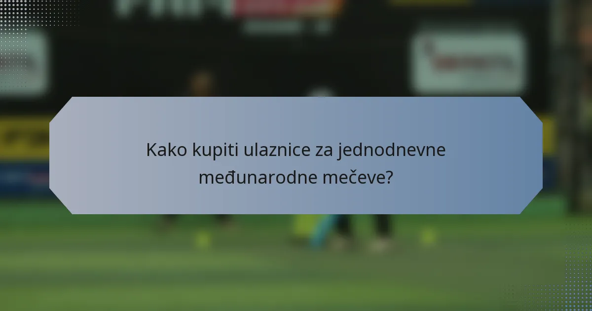 Kako kupiti ulaznice za jednodnevne međunarodne mečeve?