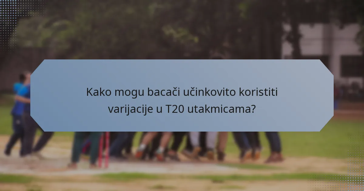 Kako mogu bacači učinkovito koristiti varijacije u T20 utakmicama?