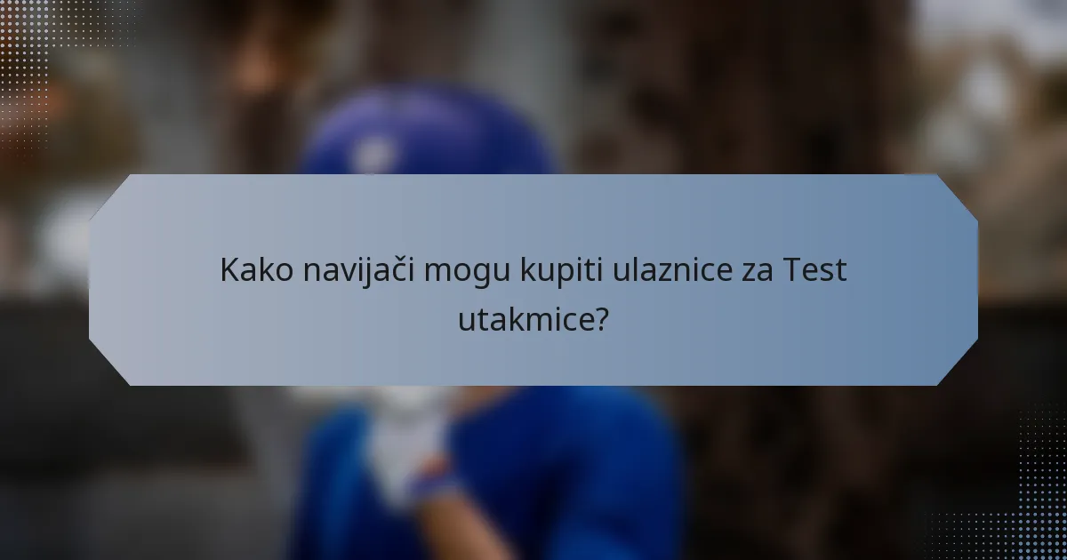 Kako navijači mogu kupiti ulaznice za Test utakmice?