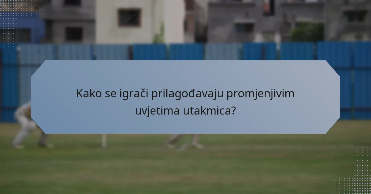 Kako se igrači prilagođavaju promjenjivim uvjetima utakmica?