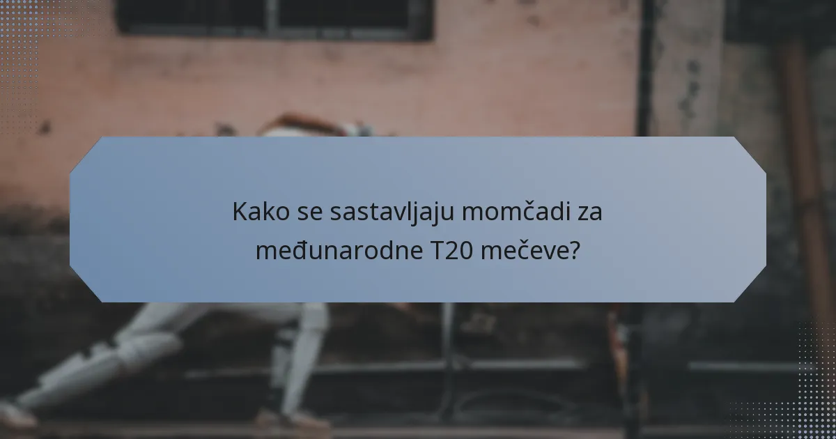 Kako se sastavljaju momčadi za međunarodne T20 mečeve?