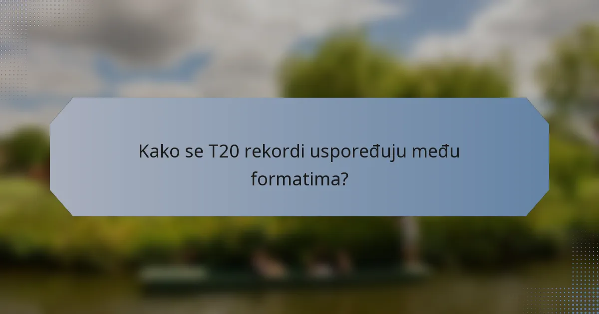 Kako se T20 rekordi uspoređuju među formatima?