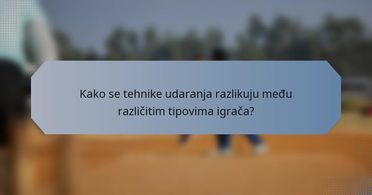 Kako se tehnike udaranja razlikuju među različitim tipovima igrača?