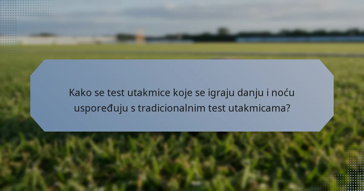 Kako se test utakmice koje se igraju danju i noću uspoređuju s tradicionalnim test utakmicama?