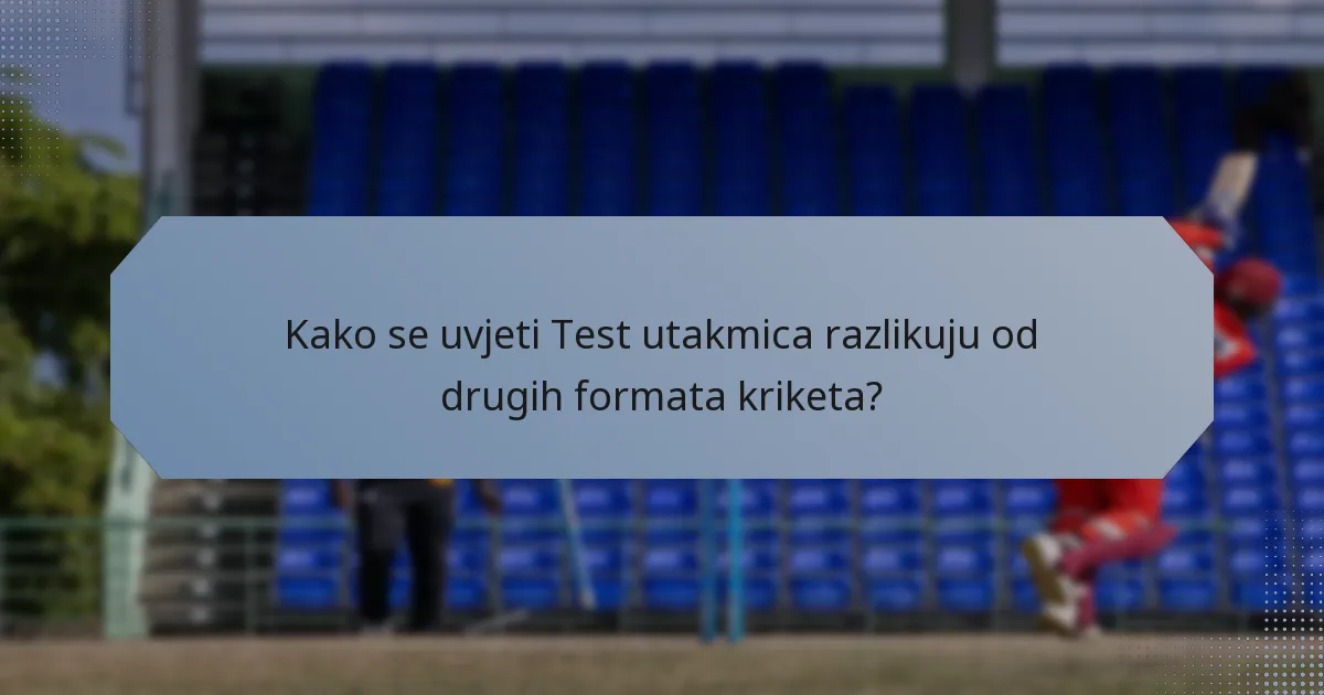 Kako se uvjeti Test utakmica razlikuju od drugih formata kriketa?