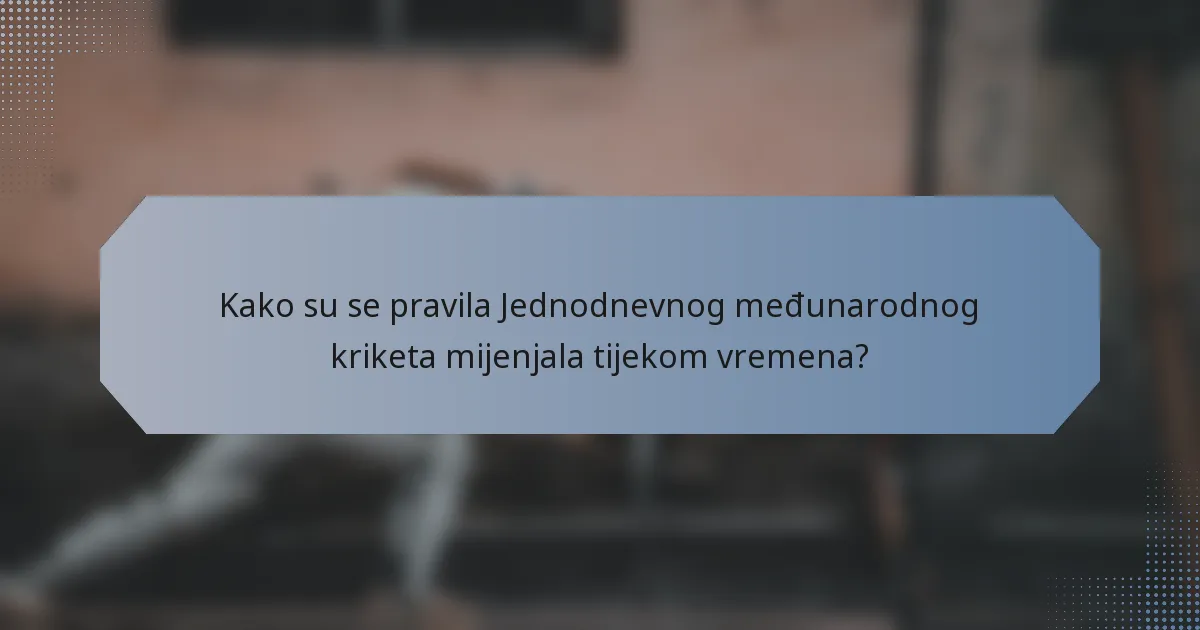 Kako su se pravila Jednodnevnog međunarodnog kriketa mijenjala tijekom vremena?