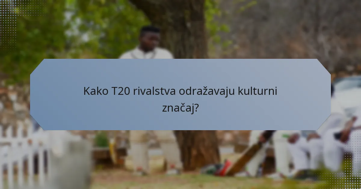 Kako T20 rivalstva odražavaju kulturni značaj?