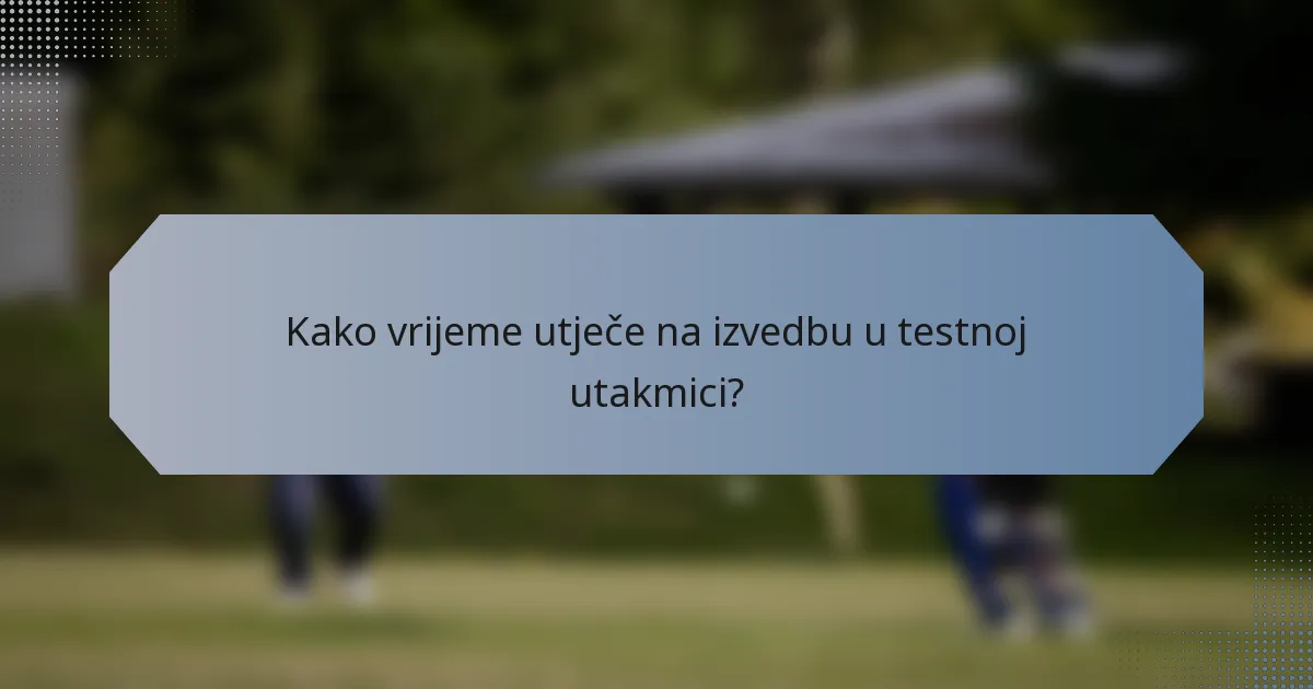 Kako vrijeme utječe na izvedbu u testnoj utakmici?