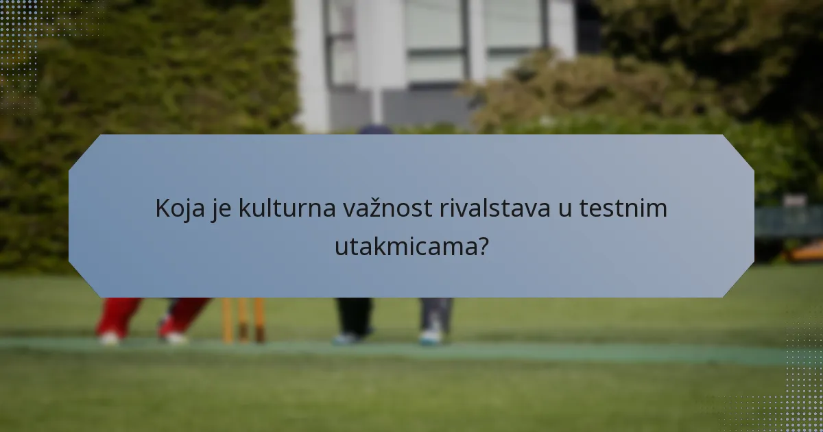 Koja je kulturna važnost rivalstava u testnim utakmicama?