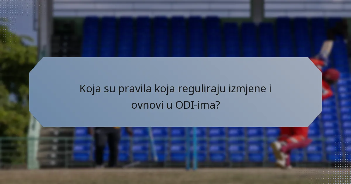 Koja su pravila koja reguliraju izmjene i ovnovi u ODI-ima?