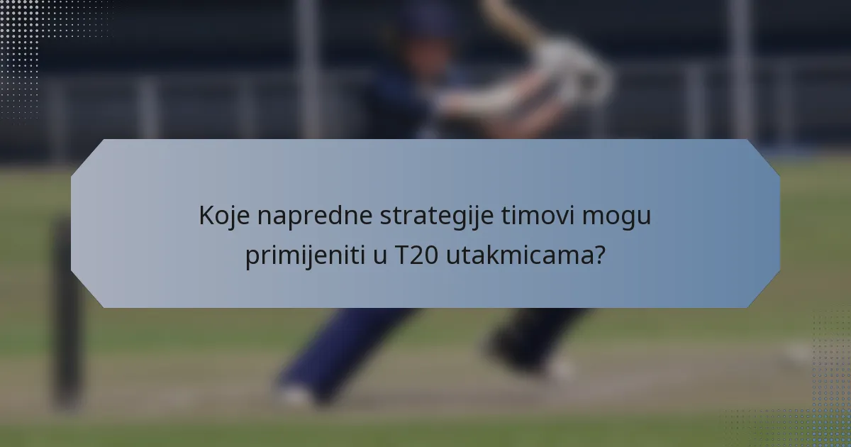 Koje napredne strategije timovi mogu primijeniti u T20 utakmicama?