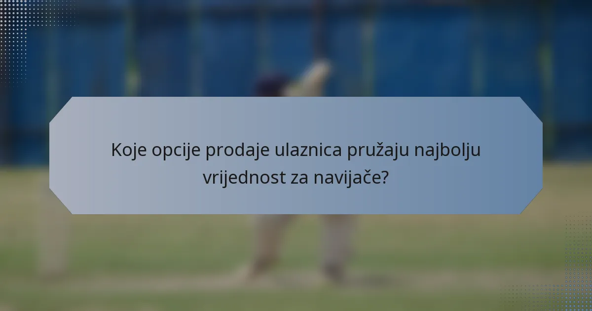 Koje opcije prodaje ulaznica pružaju najbolju vrijednost za navijače?