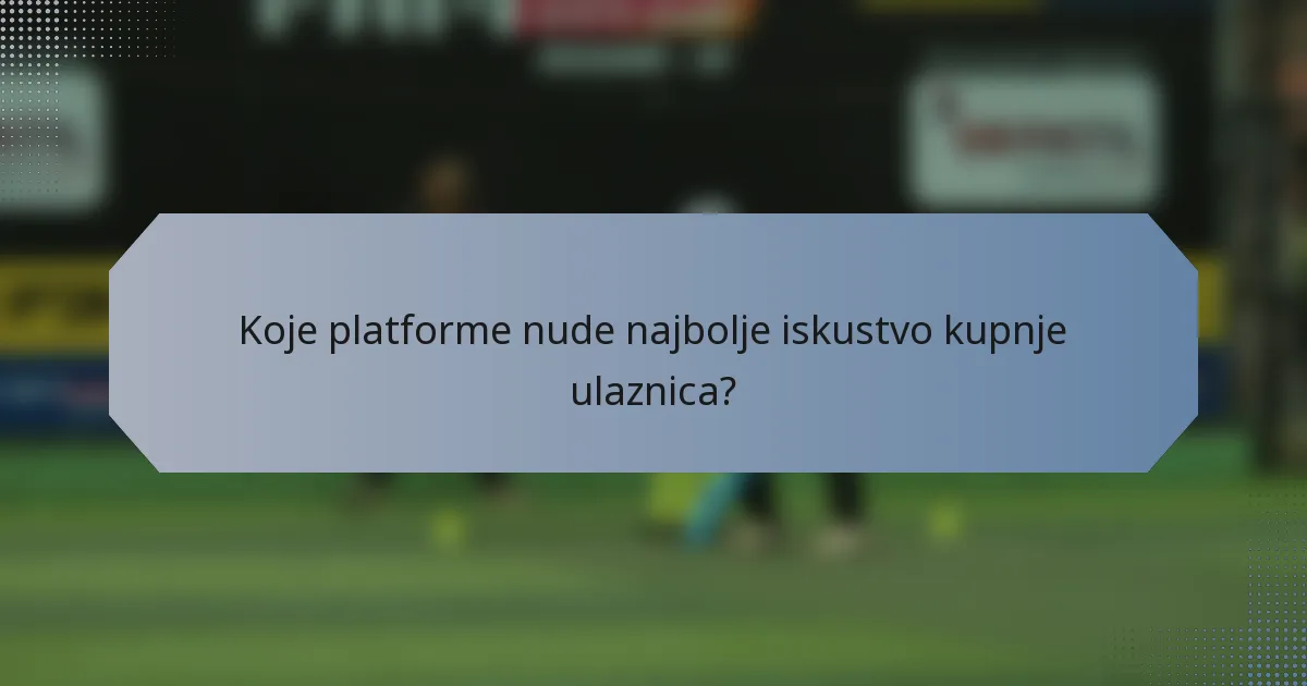 Koje platforme nude najbolje iskustvo kupnje ulaznica?