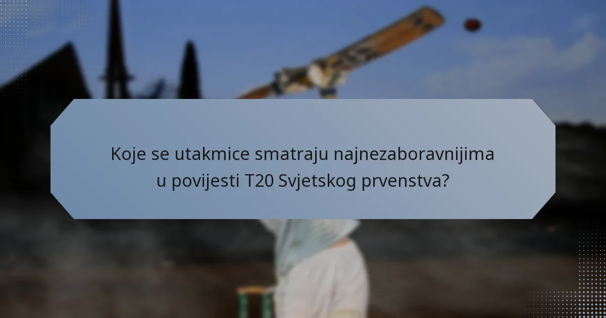 Koje se utakmice smatraju najnezaboravnijima u povijesti T20 Svjetskog prvenstva?