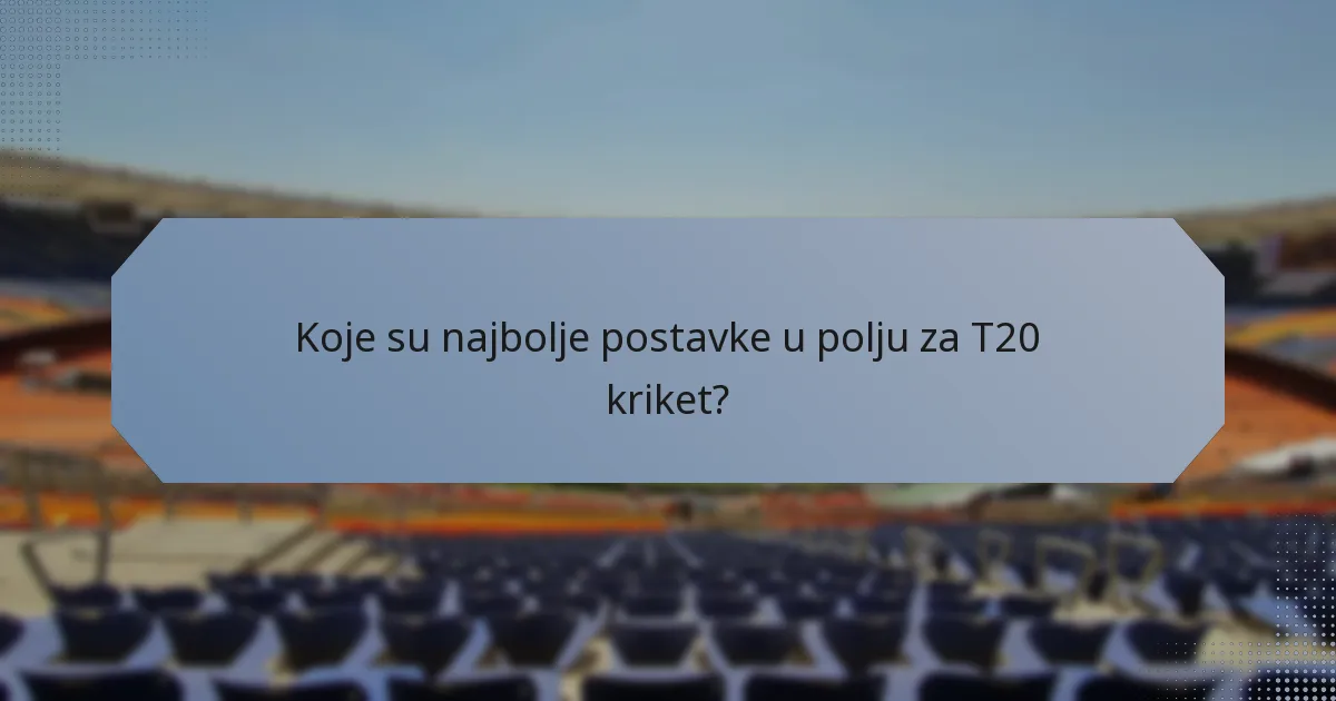 Koje su najbolje postavke u polju za T20 kriket?