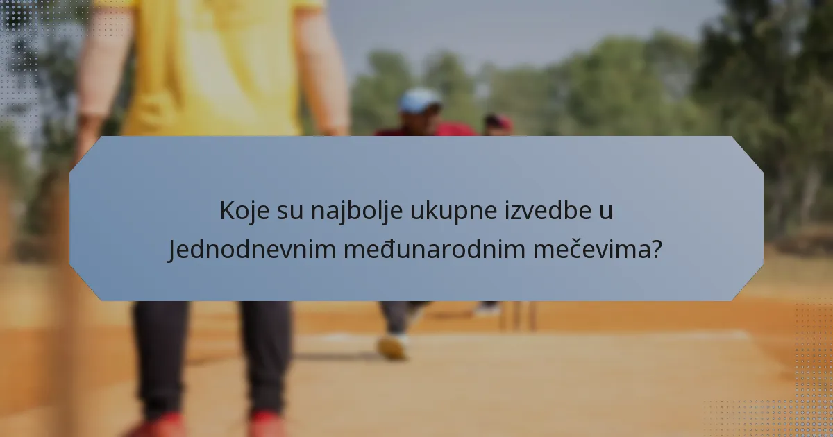 Koje su najbolje ukupne izvedbe u Jednodnevnim međunarodnim mečevima?