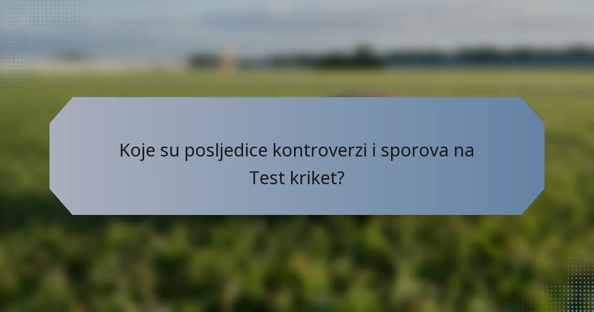 Koje su posljedice kontroverzi i sporova na Test kriket?