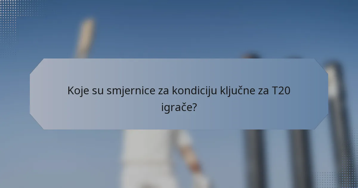Koje su smjernice za kondiciju ključne za T20 igrače?