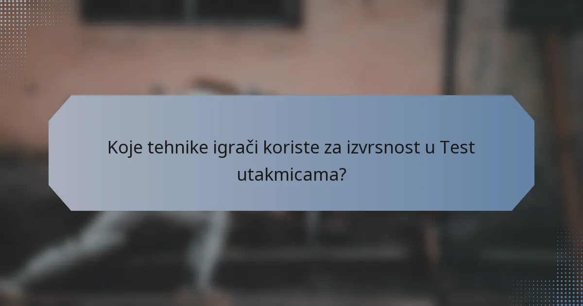 Koje tehnike igrači koriste za izvrsnost u Test utakmicama?
