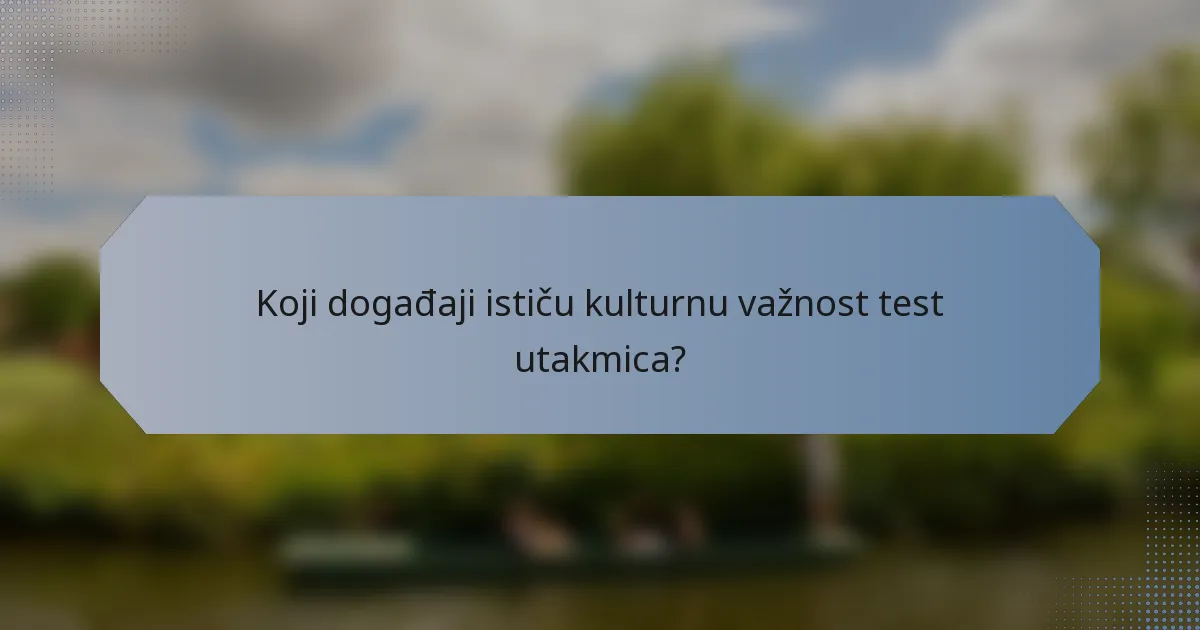 Koji događaji ističu kulturnu važnost test utakmica?