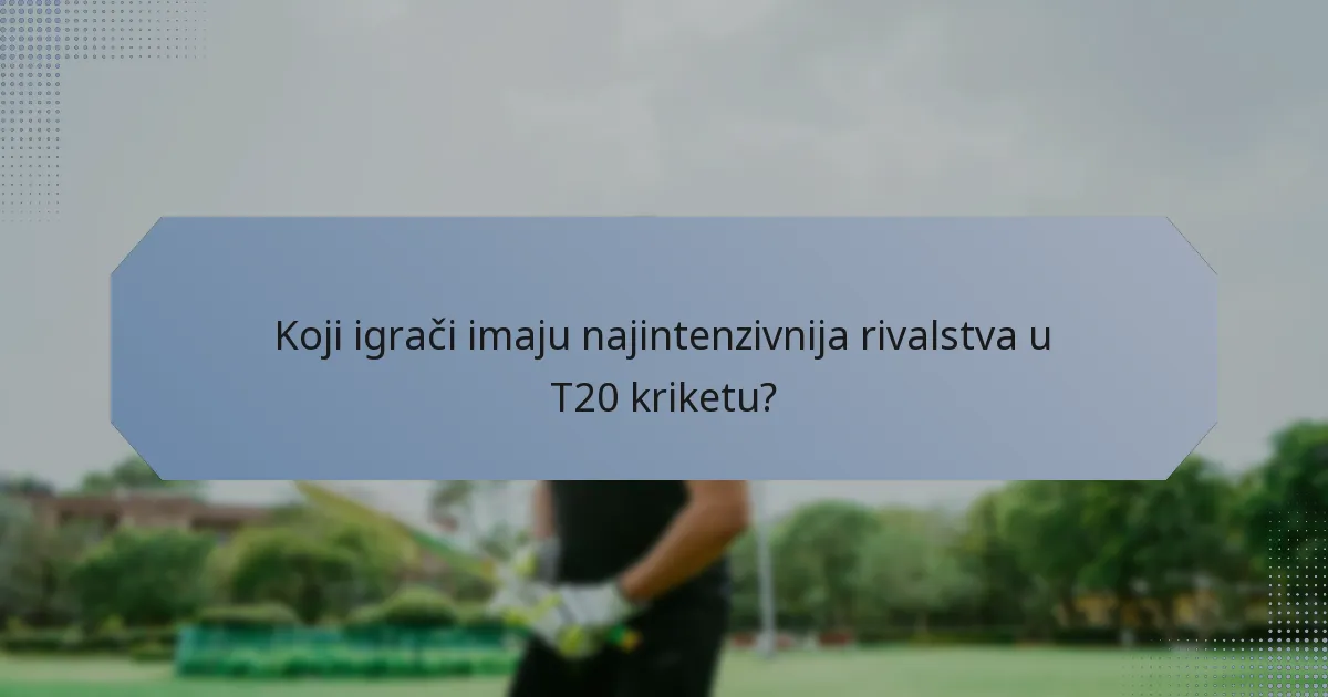 Koji igrači imaju najintenzivnija rivalstva u T20 kriketu?