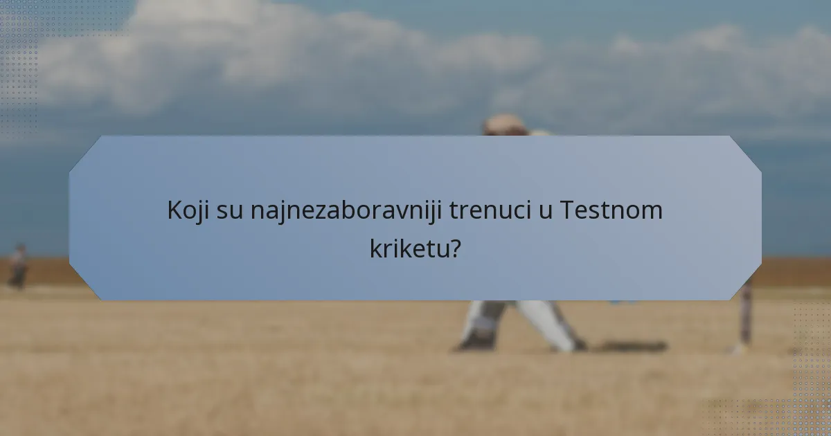Koji su najnezaboravniji trenuci u Testnom kriketu?