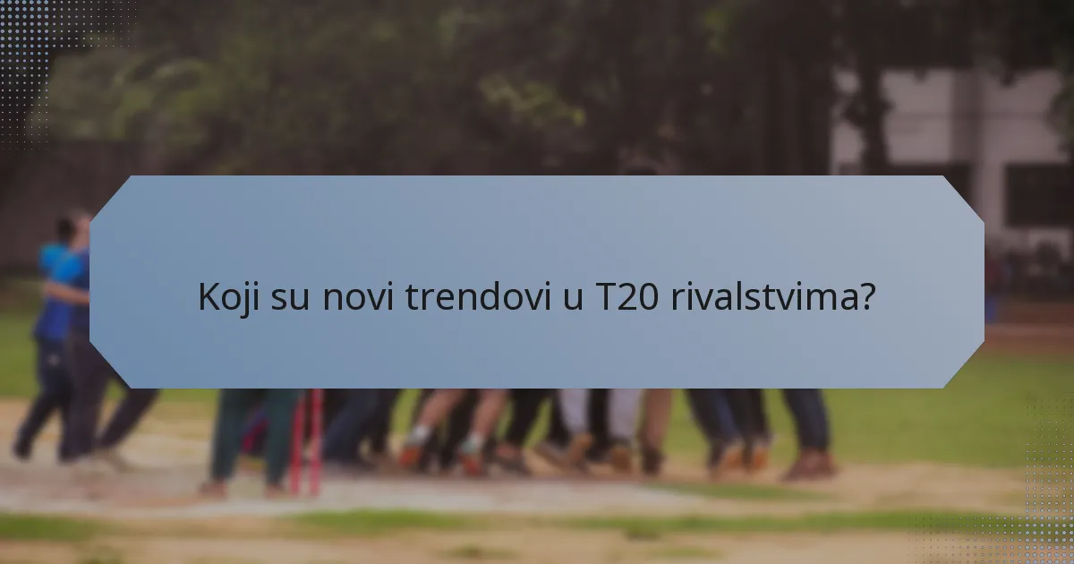 Koji su novi trendovi u T20 rivalstvima?