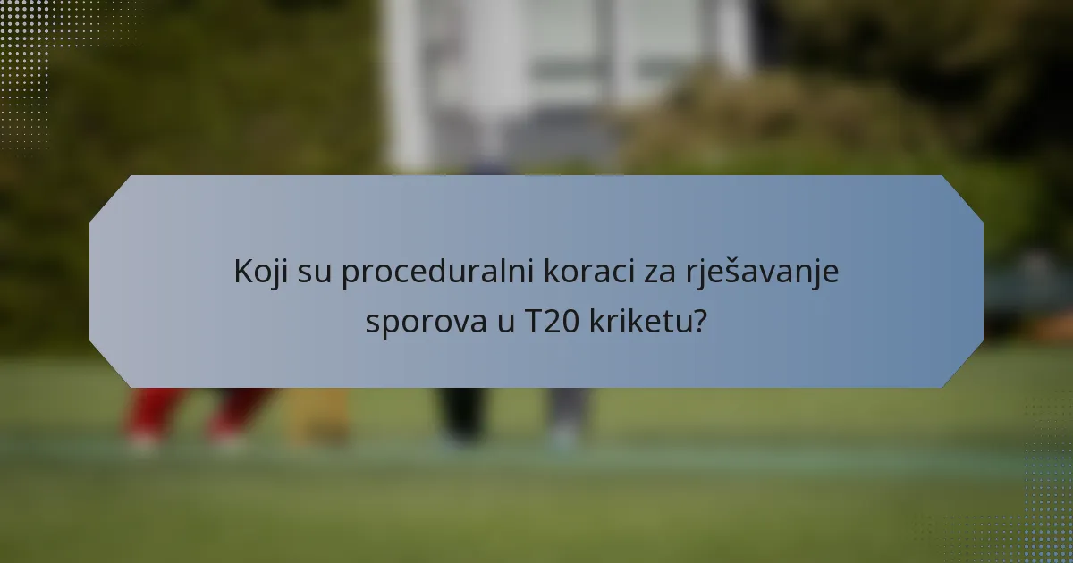 Koji su proceduralni koraci za rješavanje sporova u T20 kriketu?