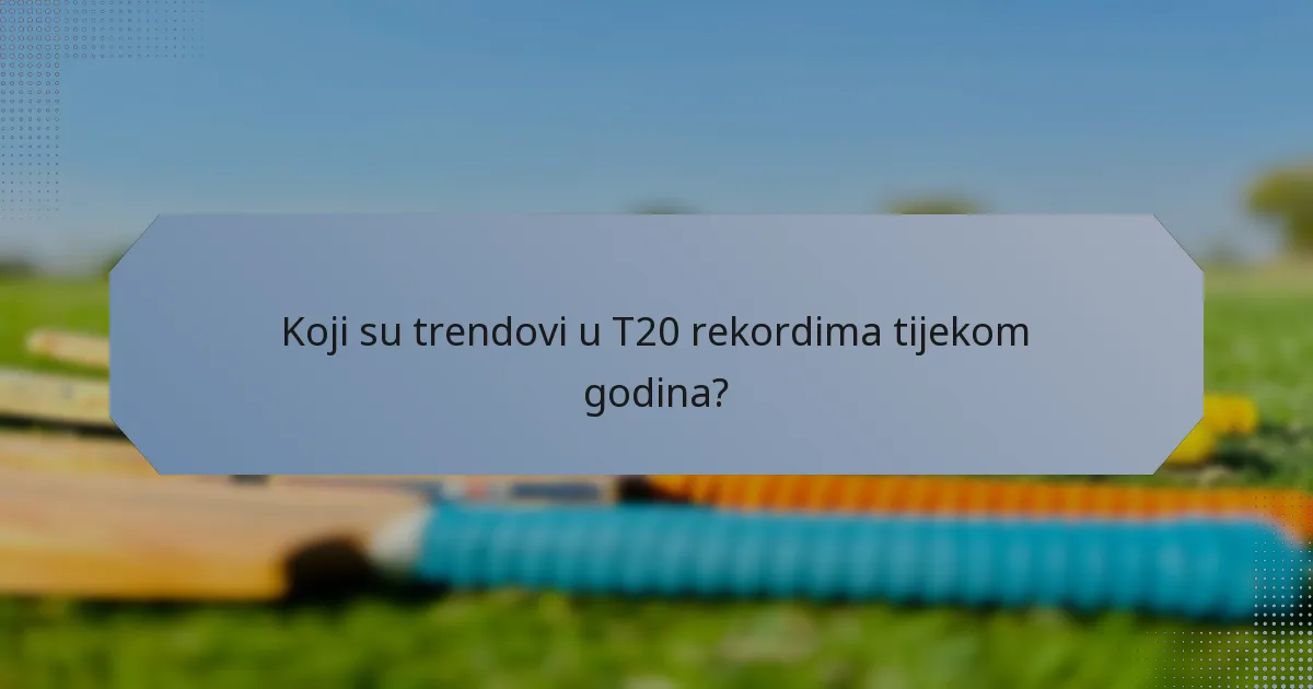 Koji su trendovi u T20 rekordima tijekom godina?