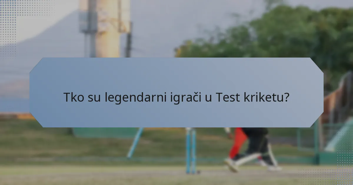 Tko su legendarni igrači u Test kriketu?